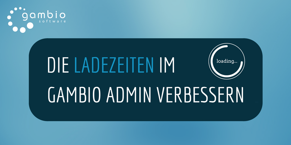 Ladezeiten im Gambio Admin reduzieren
